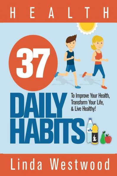 Health: 37 Daily Habits to Improve Your Health Transform Your Life & Live Healthy!