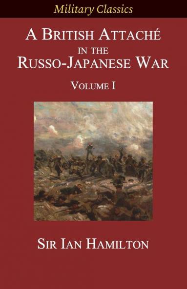 A British Attaché in the Russo-Japanese War: Volume I (Military Classics)