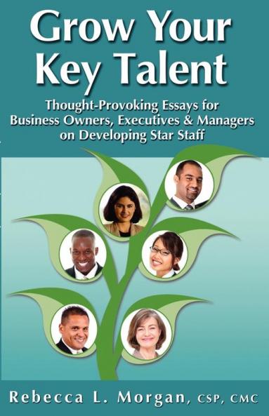 Grow Your Key Talent: Thought-Provoking Essays for Business Owners Executives and Managers on Developing Star Staff