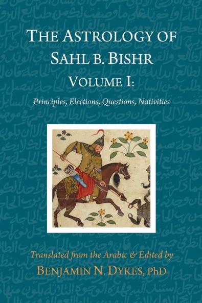 The Astrology of Sahl b. Bishr: Volume I: Principles Elections Questions Nativities