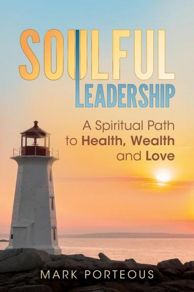 Soulful Leadership: A Spiritual Path to Health Wealth and Love