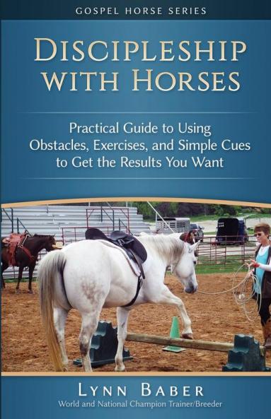Discipleship With Horses: Practical Guide to Using Obstacles Exercises and Simple Cues to Get the Results You Want: 3 (Gospel Horse)