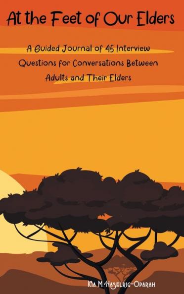 At the Feet of Our Elders: A Guided Journal of 45 Interview Questions for Conversations Between Adults and Their Elders