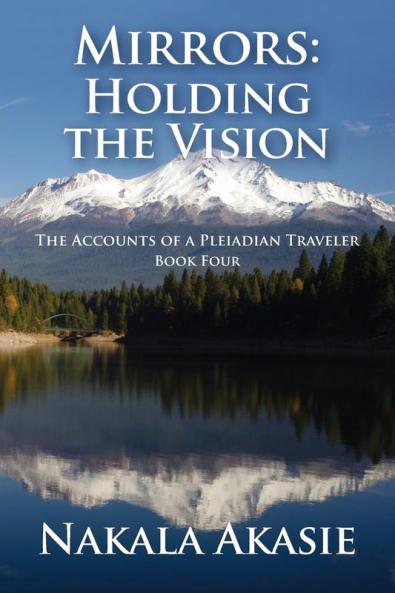 Mirrors: Holding the Vision: 4 (Accounts of a Pleiadian Traveler)