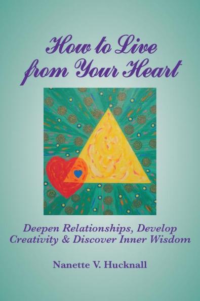 How to Live from Your Heart: Deepen Relationships Develop Creativity and Discover Inner Wisdom