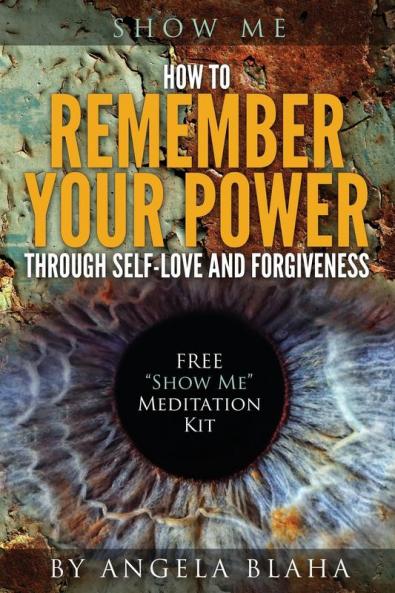 Show Me: How to Remember Your Power through Self-Love and Forgiveness