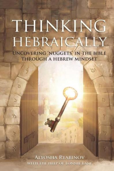 Thinking Hebraically: Uncovering Nuggets in the Bible Through A Hebrew Mindset
