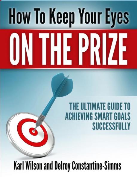 How to Keep Your Eyes on the Prize: The Ultimate Guide To Achieving Smart Goals Successfully