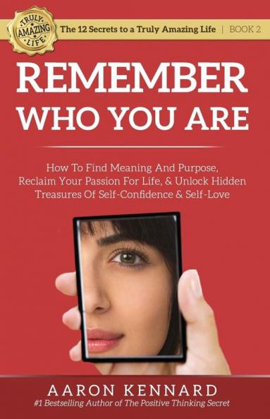 Remember Who You Are: How to Find Meaning and Purpose Reclaim Your Passion For Life and Unlock Hidden Treasures of Self-Confidence & Self-Love: 2 (12 Secrets to a Truly Amazing Life)