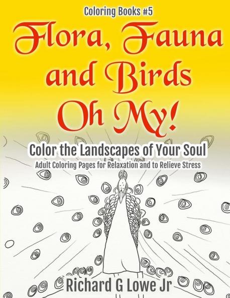 Flora Fauna and Birds Oh My! Color the Landscapes of Your Soul: Adult Coloring Pages for Relaxation and to Relieve Stress