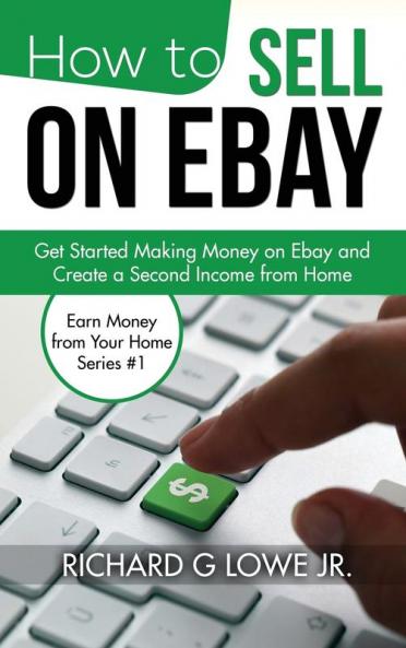How to Sell on eBay: Get Started Making Money on eBay and Create a Second Income from Home: 1 (Earn Money from Your Home)