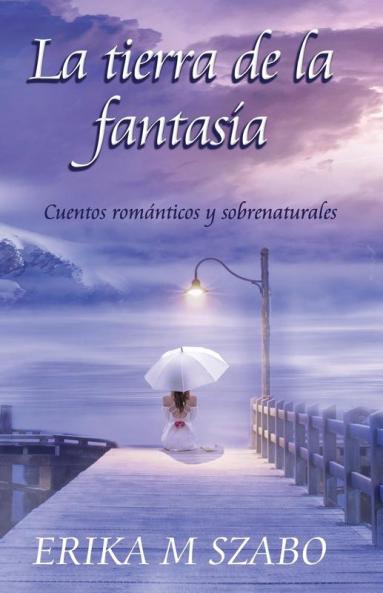 La Tierra De La Fantasía: Cuentos Románticos Y Sobrenaturales (Spanish Edition)