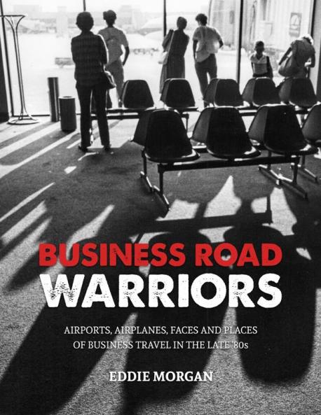 Business Road Warriors: : Airports Airplanes Faces and Places of Business Travel in the Late '80s