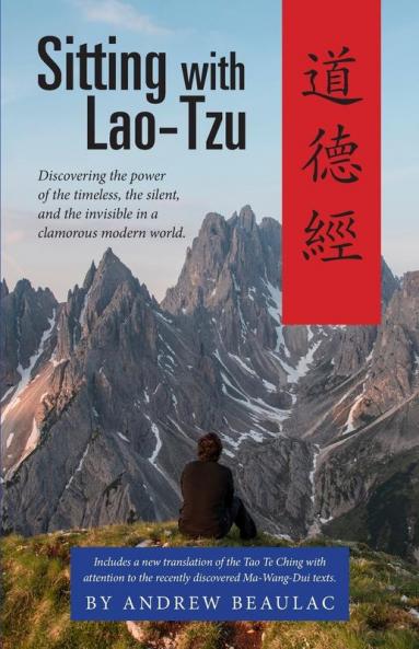 Sitting with Lao-Tzu: Discovering the Power of the Timeless the Silent and the Invisible in a Clamorous Modern World