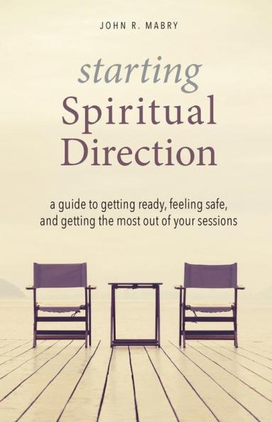 Starting Spiritual Direction: A Guide to Getting Ready Feeling Safe and Getting the Most Out of Your Sessions