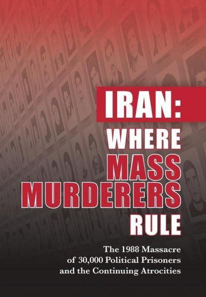 Iran: Where Mass Murderers Rule: The 1988 Massacre of 30000 Political Prisoners and the Continuing Atrocities