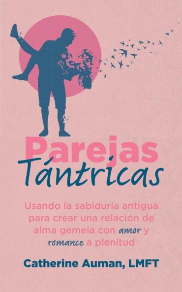Parejas Tántricas: Usando La Sabiduria Antigua Para Crear Una Relación De Alma Gemela Con Amor Y Romance A Plenitud (La Serie Maestra De Tantra) (Spanish Edition)