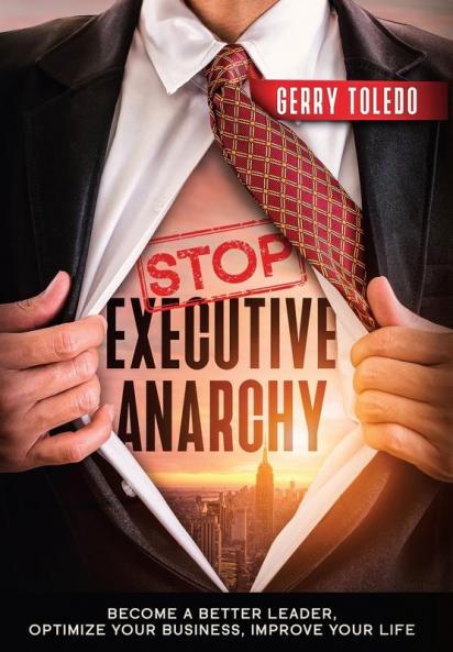 Stop Executive Anarchy: Become a Better Leader Optimize Your Business Improve Your Life