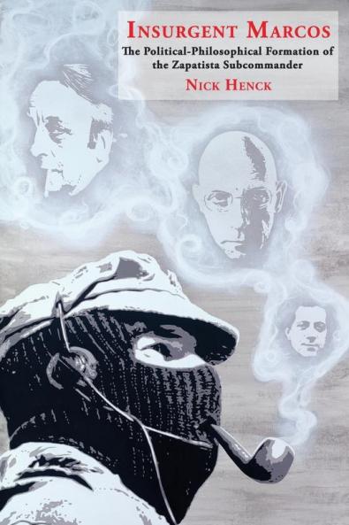 Insurgent Marcos: The Political-Philosophical Formation of the Zapatista Subcommander (Historia y Ciencias Sociales)