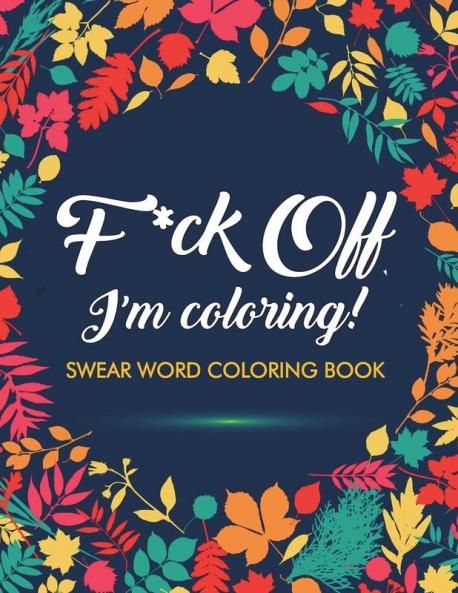 F*ck Off I'm Coloring! Swear Word Coloring Book