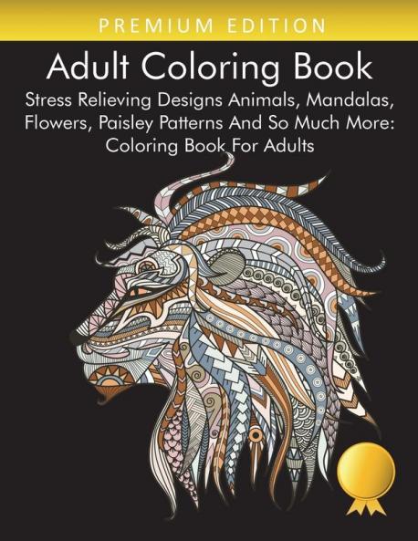 Adult Coloring Book: Stress Relieving Designs Animals Mandalas Flowers Paisley Patterns And So Much More: Coloring Book For Adults