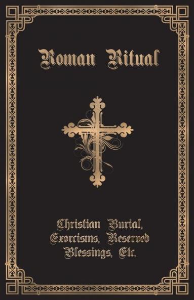 The Roman Ritual: Volume II: Christian Burial Exorcisms Reserved Blessings Etc.