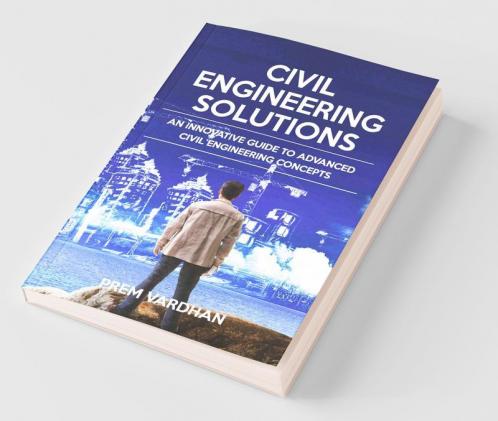 Civil Engineering Solutions: An Innovative Guide To Advanced Civil Engineering Concepts