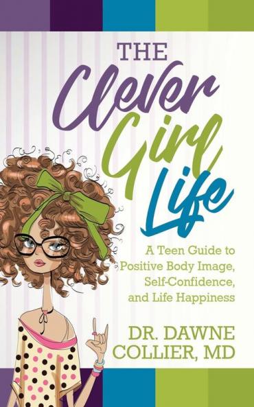 The Clever Girl Life: A Teen Girl's Guide to Positive Body Image Confidence & Life Happiness