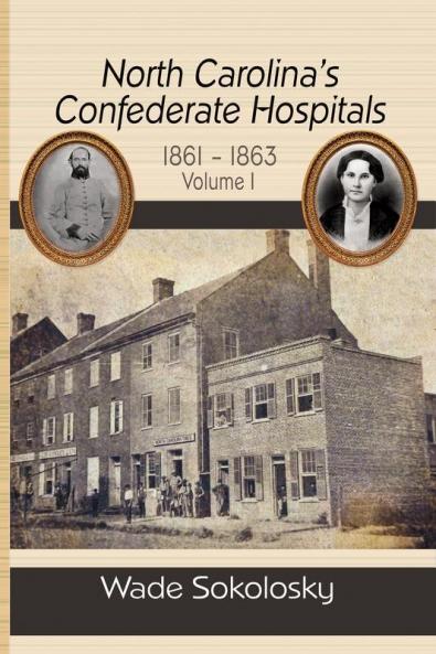 North Carolina's Confederate Hospitals 1861-1863 Volume I