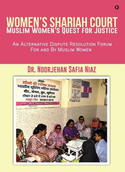 Women’s Shariah Court-Muslim Women’s Quest for Justice:An Alternative Dispute Resolution Forum For and By Muslim Women