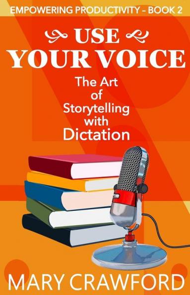 Use Your Voice: The Art of Storytelling with Dictation: 2 (Empowering Productivity)