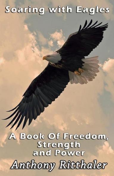 Soaring With Eagles: A Book Of Freedom Strength And Power