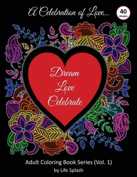 A Celebration of Love: Adult Coloring Book by Life Splash (Valentine Relax Mindfulness Stress Relief Stress Free Calm Meditative Unique Designs Stunning Designs Happy Valentine's Day): 1