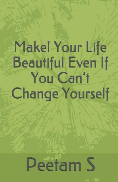 Make! Your Life Beautiful Even If You Can't Change Yourself