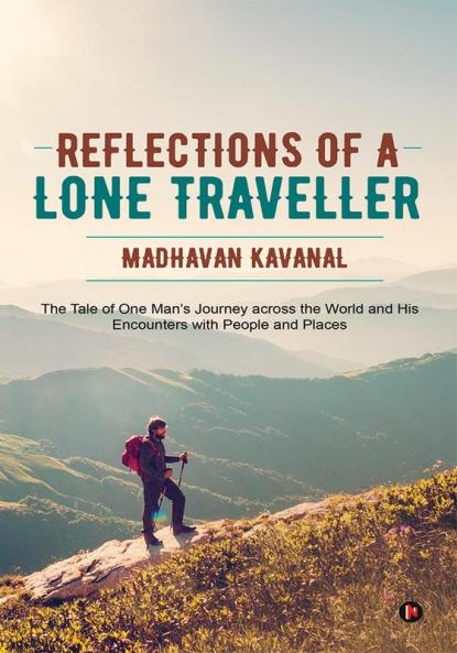 Reflections of a Lone Traveller : The Tale of One Man's Journey across the World and His Encounters with People and Places