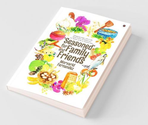 ‘Seasoned’ For Family And Friends : Contemporary Recipes With An Old World Flavour And Reminiscences And Vignettes Of Life In Provincial India