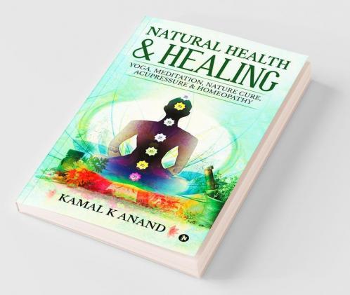 Natural Health And Healing : Yoga Meditation Nature Cure Acupressure And Homeopathy