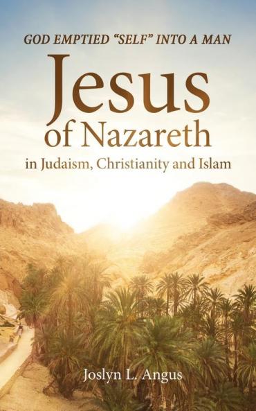 God Emptied Self into a Man: Jesus of Nazareth in Judaism Christianity and Islam