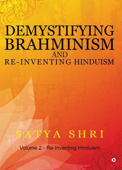 Demystifying Brahminism and Re-Inventing Hinduism : Volume 2 - Re-Inventing Hinduism
