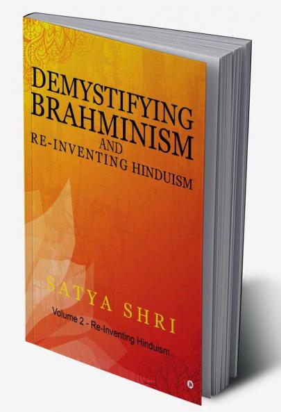 Demystifying Brahminism and Re-Inventing Hinduism : Volume 2 - Re-Inventing Hinduism