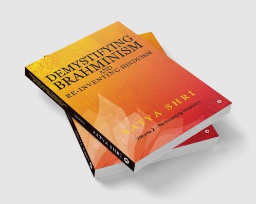 Demystifying Brahminism and Re-Inventing Hinduism : Volume 2 - Re-Inventing Hinduism