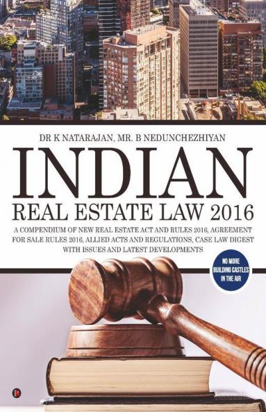 Indian Real Estate Law 2016: A Compendium Of New Real Estate Act And Rules 2016 Agreement For Sale Rules 2016 Allied Acts And Regulations Case Law Digest With Issues And Latest Developments