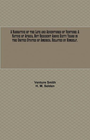 A Narrative of the Life and Adventures of Venture: A Native of Africa But Resident Above Sixty Years in the United States of America. Related by Himself.