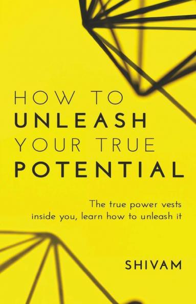 How To Unleash Your True Potential : The True Power Vests Inside You Learn How To Unleash It