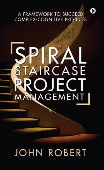 Spiral Staircase Project Management: A Framework To Succeed Complex-Cognitive Projects