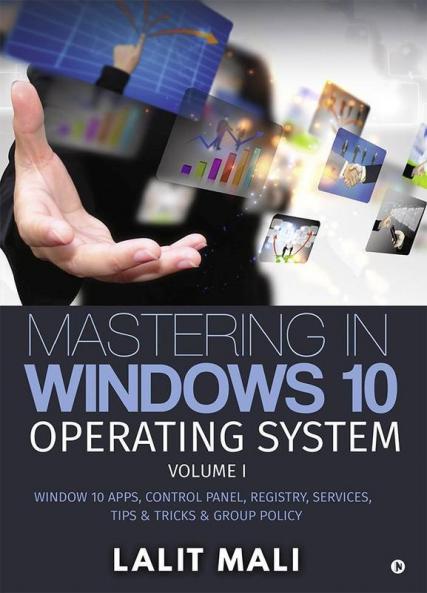 Mastering In Windows 10 Operating System Volume I : Window 10 Apps Control Panel Registry Services Tips And Tricks And Group Policy