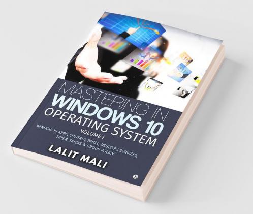 Mastering In Windows 10 Operating System Volume I : Window 10 Apps Control Panel Registry Services Tips And Tricks And Group Policy