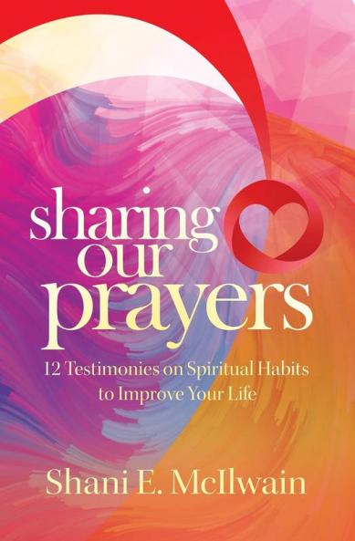 Sharing Our Prayers: 12 Testimonies on Spiritual Habits to Improve Your Life