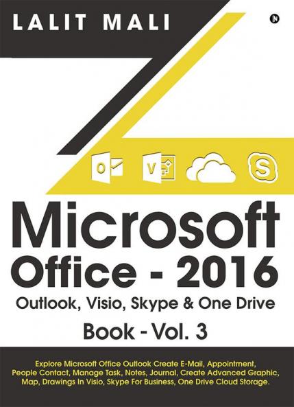 Microsoft Office - 2016 Outlook Visio Skype & One Drive Book - Vol.3 : Explore Microsoft Office Outlook Create E-Mail Appointment People Contact Manage Task Notes Journal Create Advanced G