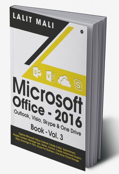 Microsoft Office - 2016 Outlook Visio Skype & One Drive Book - Vol.3 : Explore Microsoft Office Outlook Create E-Mail Appointment People Contact Manage Task Notes Journal Create Advanced G